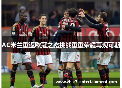 AC米兰重返欧冠之路挑战重重荣耀再现可期 AC米兰重返欧冠之路挑战重重荣耀再现可期