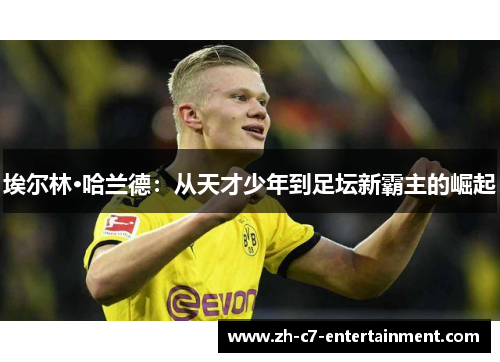 埃尔林·哈兰德:从天才少年到足坛新霸主的崛起 埃尔林·哈兰德:从天才少年到足坛新霸主的崛起