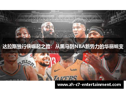 达拉斯独行侠崛起之路:从黑马到NBA新势力的华丽蜕变 达拉斯独行侠崛起之路:从黑马到NBA新势力的华丽蜕变