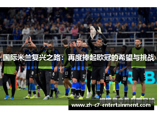 国际米兰复兴之路：再度捧起欧冠的希望与挑战