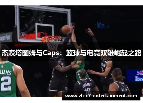 杰森塔图姆与Caps:篮球与电竞双雄崛起之路 杰森塔图姆与Caps:篮球与电竞双雄崛起之路