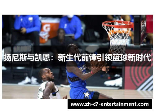 扬尼斯与凯恩:新生代前锋引领篮球新时代 扬尼斯与凯恩:新生代前锋引领篮球新时代